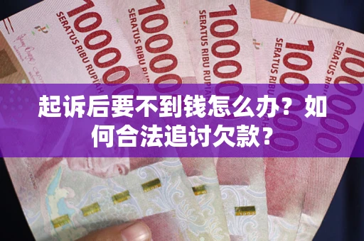 济南起诉后要不到钱怎么办？如何合法追讨欠款？