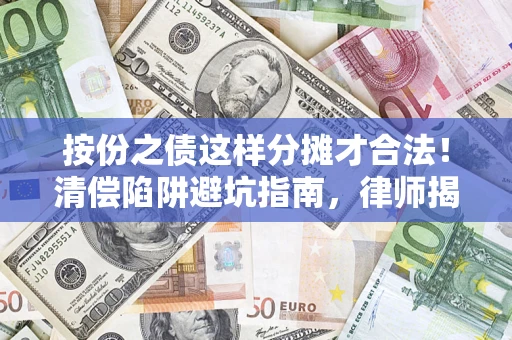 济南按份之债这样分摊才合法！清偿陷阱避坑指南，律师揭秘关键条款