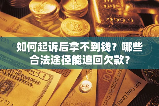 济南如何起诉后拿不到钱？哪些合法途径能追回欠款？
