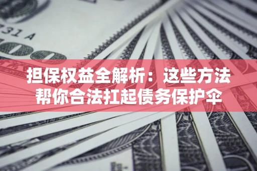 济南担保权益全解析：这些方法帮你合法扛起债务保护伞