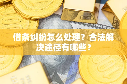 济南借条纠纷怎么处理？合法解决途径有哪些？