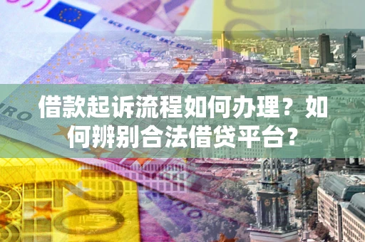 济南借款起诉流程如何办理？如何辨别合法借贷平台？