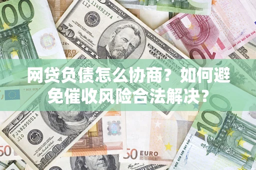 济南网贷负债怎么协商？如何避免催收风险合法解决？