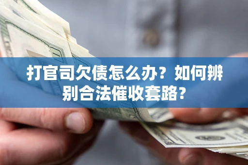 济南打官司欠债怎么办？如何辨别合法催收套路？