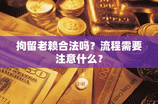 济南拘留老赖合法吗？流程需要注意什么？