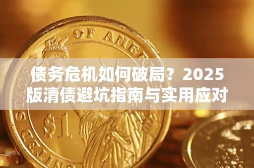 济南债务危机如何破局？2025版清债避坑指南与实用应对策略