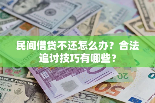 济南民间借贷不还怎么办？合法追讨技巧有哪些？