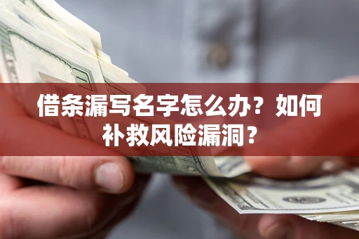 济南借条漏写名字怎么办？如何补救风险漏洞？