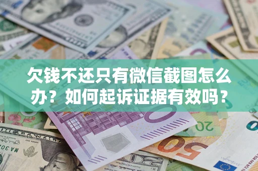 济南欠钱不还只有微信截图怎么办？如何起诉证据有效吗？