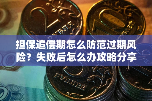 济南担保追偿期怎么防范过期风险？失败后怎么办攻略分享