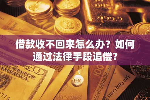 济南借款收不回来怎么办？如何通过法律手段追偿？