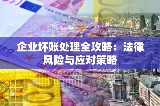 济南企业坏账处理全攻略：法律风险与应对策略