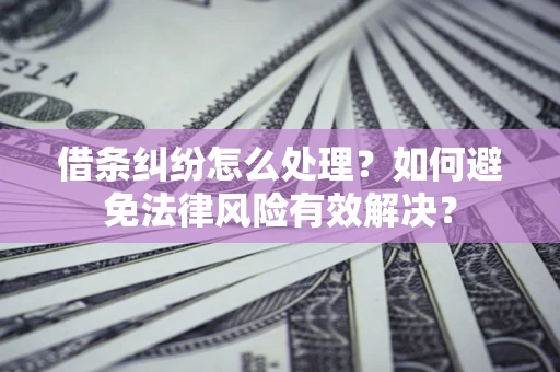 济南借条纠纷怎么处理？如何避免法律风险有效解决？