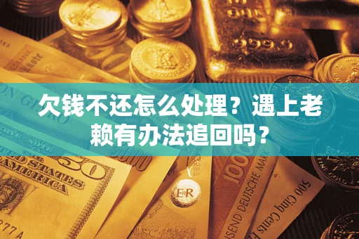 济南欠钱不还怎么处理？遇上老赖有办法追回吗？