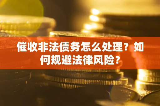 济南催收非法债务怎么处理？如何规避法律风险？
