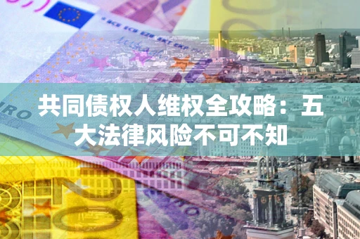 济南共同债权人维权全攻略：五大法律风险不可不知