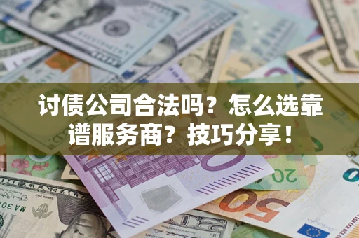 济南讨债公司合法吗？怎么选靠谱服务商？技巧分享！