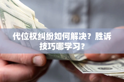 济南代位权纠纷如何解决？胜诉技巧哪学习？