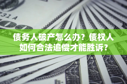 济南债务人破产怎么办？债权人如何合法追偿才能胜诉？