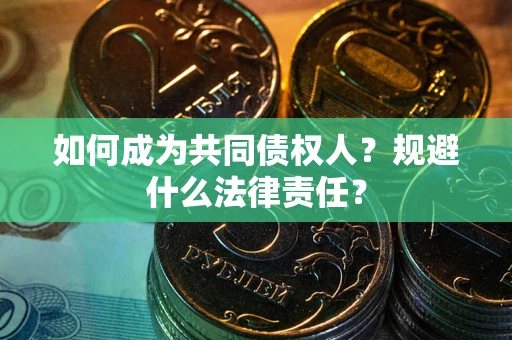 济南如何成为共同债权人？规避什么法律责任？