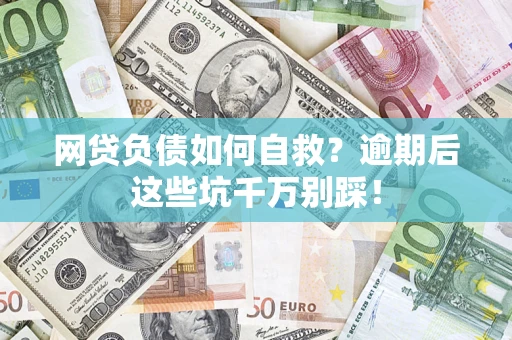 济南网贷负债如何自救？逾期后这些坑千万别踩！