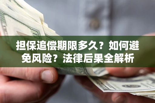 济南担保追偿期限多久？如何避免风险？法律后果全解析