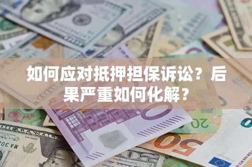 济南如何应对抵押担保诉讼？后果严重如何化解？