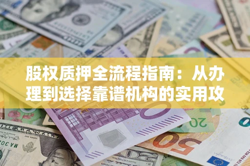 济南股权质押全流程指南：从办理到选择靠谱机构的实用攻略