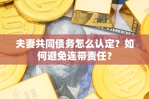 济南夫妻共同债务怎么认定？如何避免连带责任？