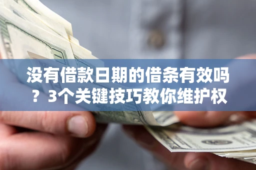 济南没有借款日期的借条有效吗？3个关键技巧教你维护权益