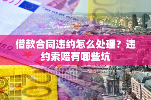 济南借款合同违约怎么处理？违约索赔有哪些坑
