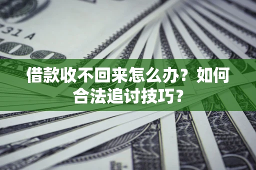 济南借款收不回来怎么办？如何合法追讨技巧？