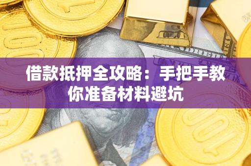 济南借款抵押全攻略：手把手教你准备材料避坑