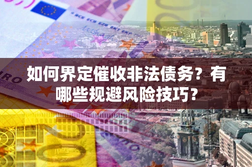 济南如何界定催收非法债务？有哪些规避风险技巧？