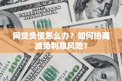 济南网贷负债怎么办？如何协商减免利息风险？