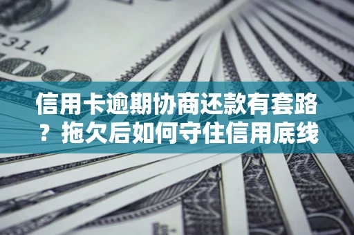 济南信用卡逾期协商还款有套路？拖欠后如何守住信用底线？