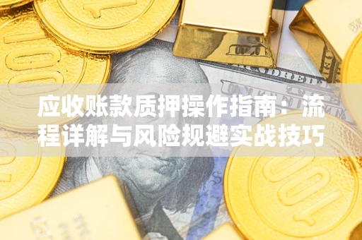 济南应收账款质押操作指南：流程详解与风险规避实战技巧