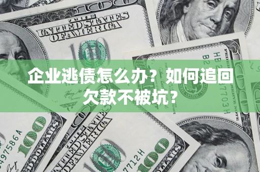 济南企业逃债怎么办？如何追回欠款不被坑？