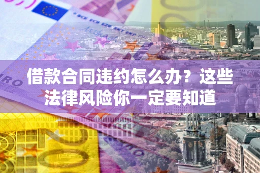 济南借款合同违约怎么办？这些法律风险你一定要知道