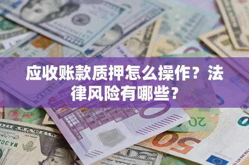 济南应收账款质押怎么操作？法律风险有哪些？