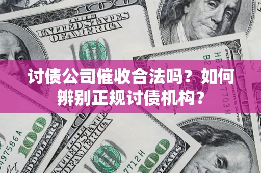 济南讨债公司催收合法吗？如何辨别正规讨债机构？
