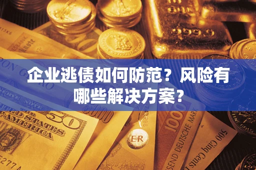 济南企业逃债如何防范？风险有哪些解决方案？