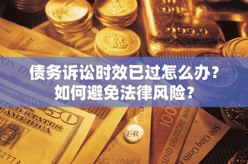 济南债务诉讼时效已过怎么办？如何避免法律风险？