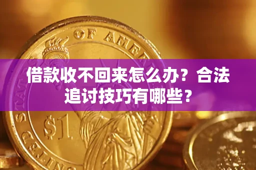 济南借款收不回来怎么办？合法追讨技巧有哪些？