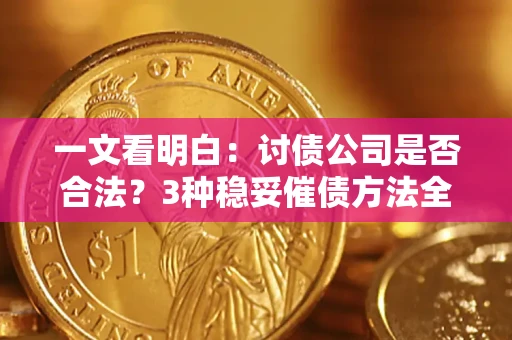 济南一文看明白：讨债公司是否合法？3种稳妥催债方法全解析