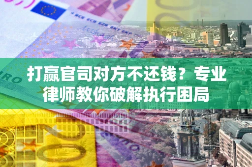 济南打赢官司对方不还钱？专业律师教你破解执行困局