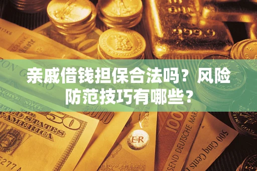 济南亲戚借钱担保合法吗？风险防范技巧有哪些？