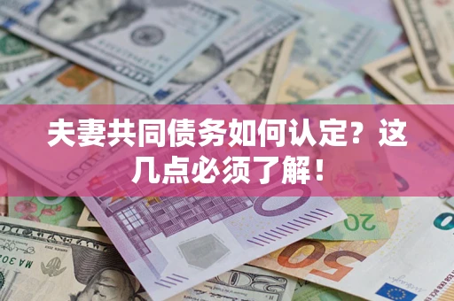 济南夫妻共同债务如何认定？这几点必须了解！