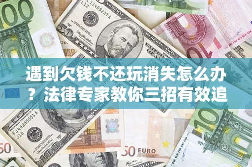济南遇到欠钱不还玩消失怎么办？法律专家教你三招有效追债！