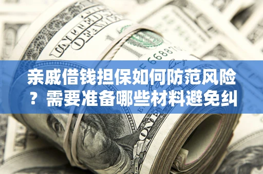 济南亲戚借钱担保如何防范风险？需要准备哪些材料避免纠纷？